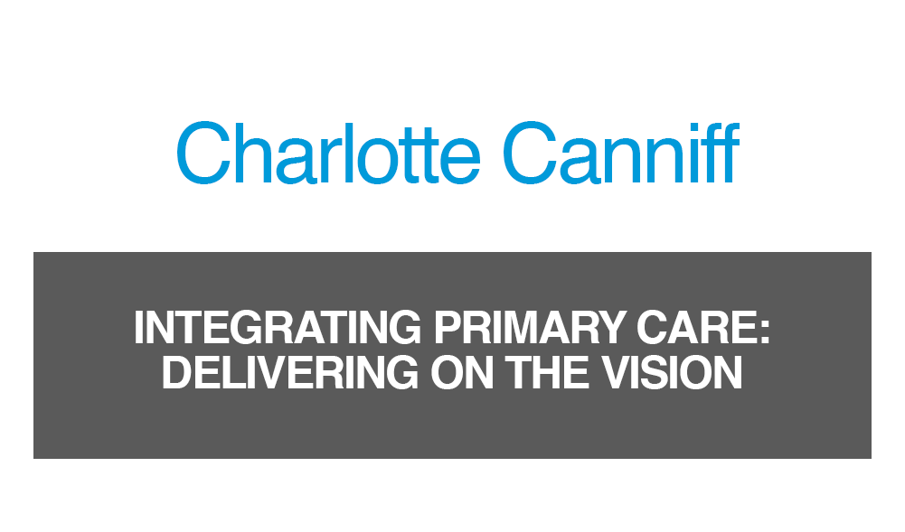 Charlotte Canniff - Integrating primary care: delivering on the vision